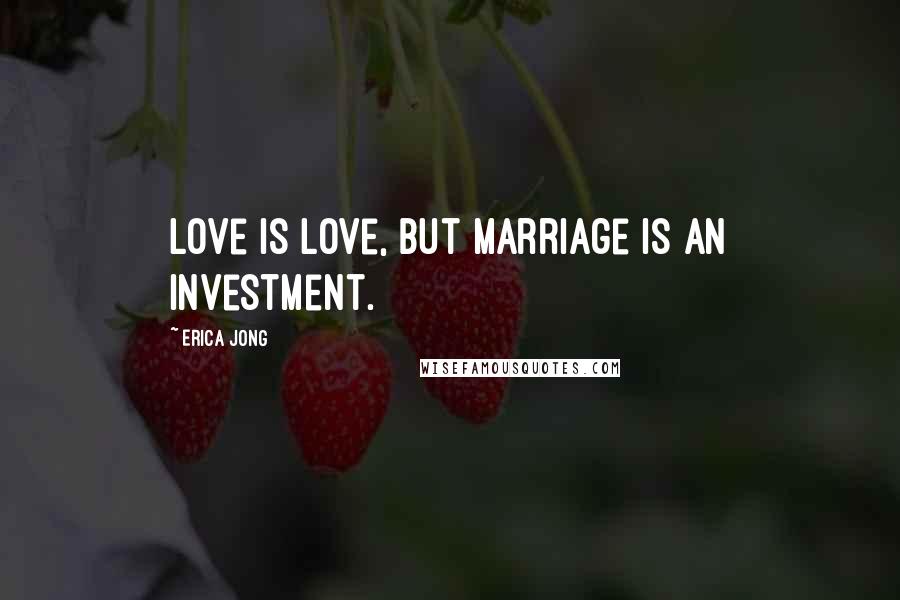 Erica Jong Quotes: Love is love, but marriage is an investment.