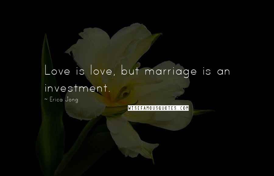 Erica Jong Quotes: Love is love, but marriage is an investment.