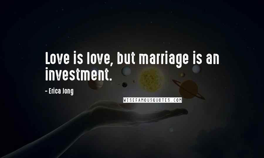 Erica Jong Quotes: Love is love, but marriage is an investment.