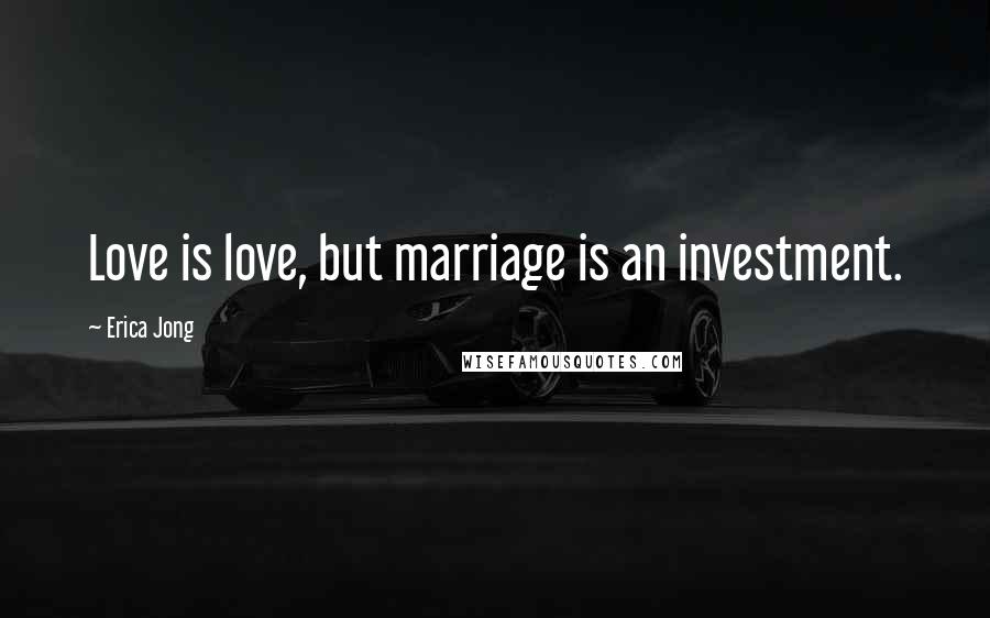 Erica Jong Quotes: Love is love, but marriage is an investment.