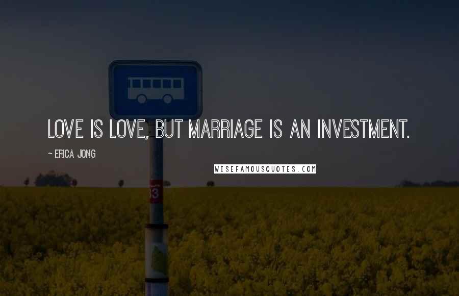 Erica Jong Quotes: Love is love, but marriage is an investment.