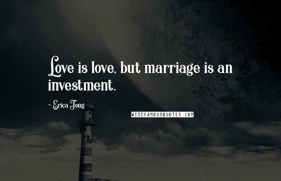 Erica Jong Quotes: Love is love, but marriage is an investment.