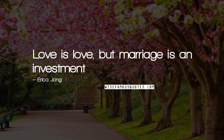 Erica Jong Quotes: Love is love, but marriage is an investment.