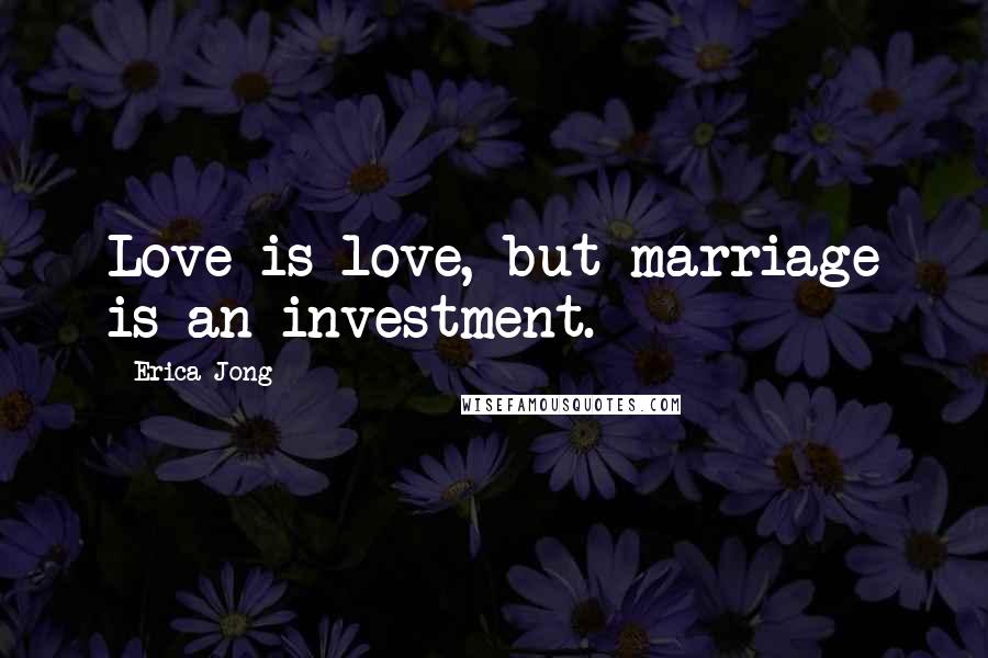 Erica Jong Quotes: Love is love, but marriage is an investment.