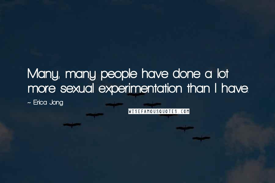 Erica Jong Quotes: Many, many people have done a lot more sexual experimentation than I have.