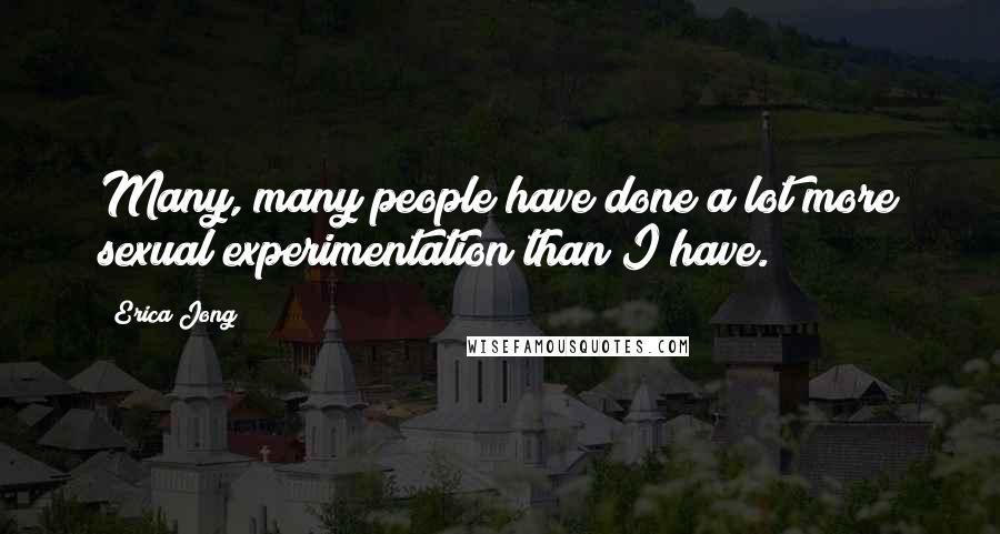 Erica Jong Quotes: Many, many people have done a lot more sexual experimentation than I have.