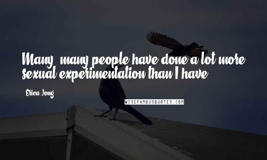 Erica Jong Quotes: Many, many people have done a lot more sexual experimentation than I have.
