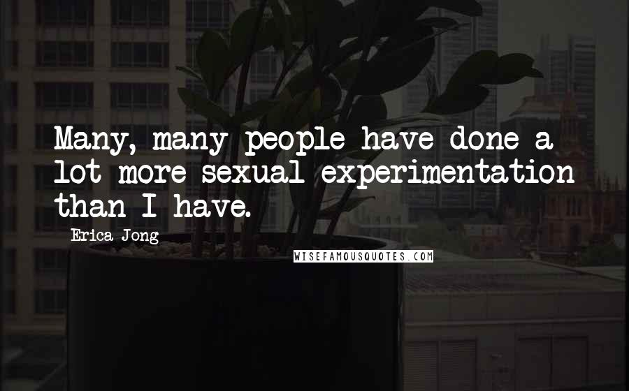 Erica Jong Quotes: Many, many people have done a lot more sexual experimentation than I have.