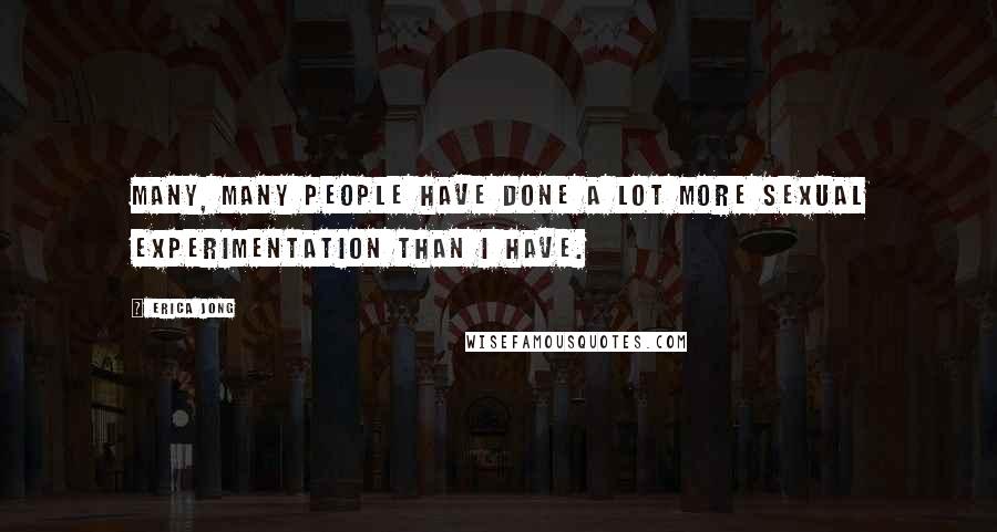 Erica Jong Quotes: Many, many people have done a lot more sexual experimentation than I have.