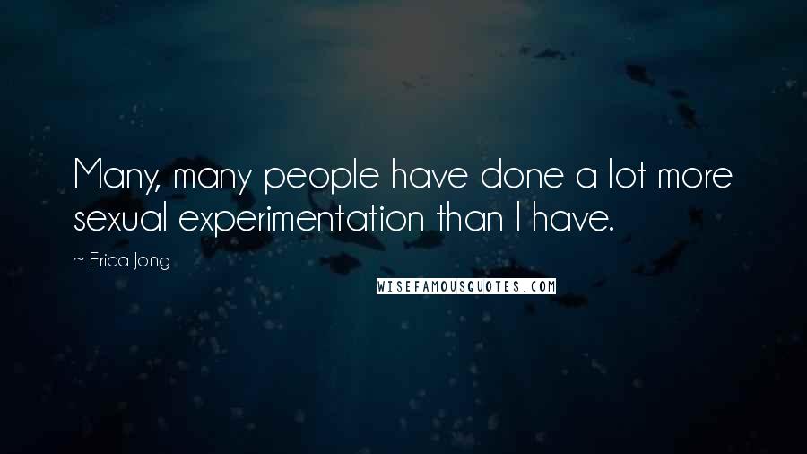 Erica Jong Quotes: Many, many people have done a lot more sexual experimentation than I have.