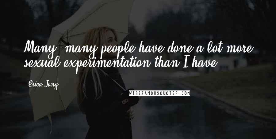 Erica Jong Quotes: Many, many people have done a lot more sexual experimentation than I have.