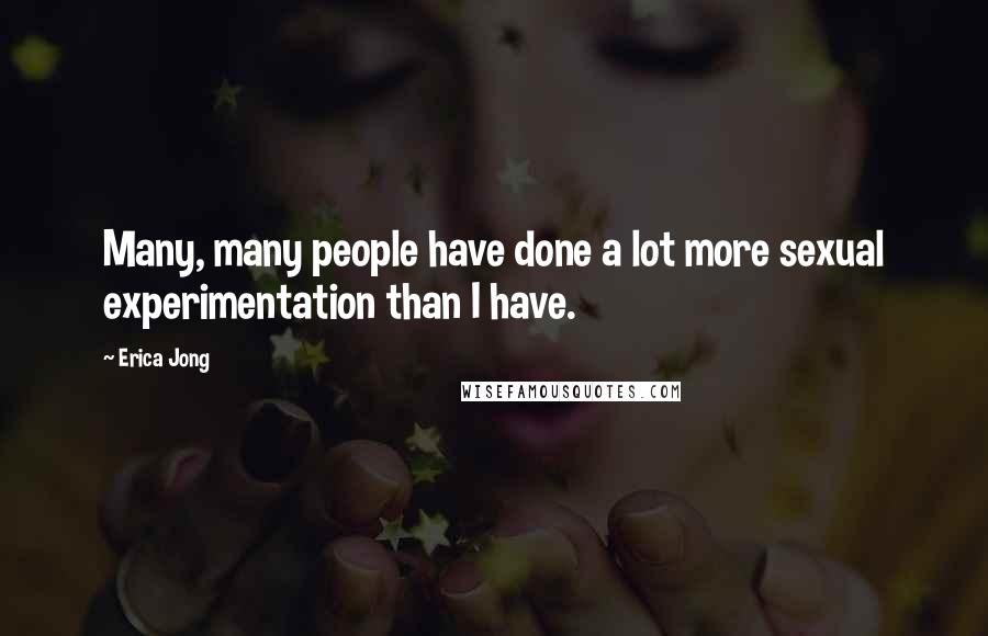 Erica Jong Quotes: Many, many people have done a lot more sexual experimentation than I have.