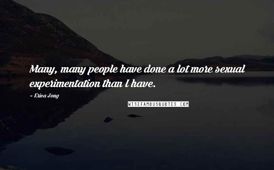 Erica Jong Quotes: Many, many people have done a lot more sexual experimentation than I have.