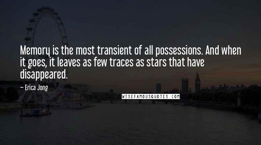 Erica Jong Quotes: Memory is the most transient of all possessions. And when it goes, it leaves as few traces as stars that have disappeared.