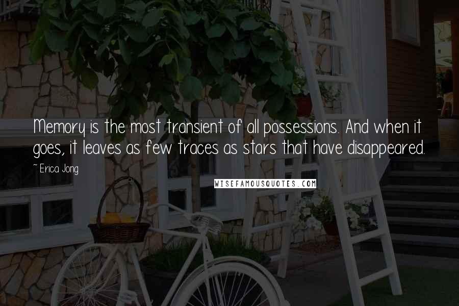 Erica Jong Quotes: Memory is the most transient of all possessions. And when it goes, it leaves as few traces as stars that have disappeared.