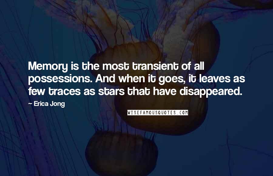 Erica Jong Quotes: Memory is the most transient of all possessions. And when it goes, it leaves as few traces as stars that have disappeared.