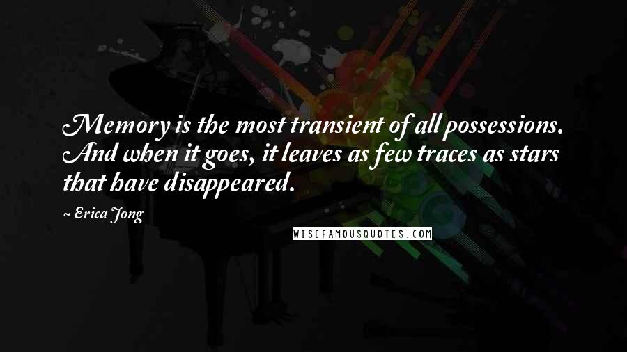 Erica Jong Quotes: Memory is the most transient of all possessions. And when it goes, it leaves as few traces as stars that have disappeared.