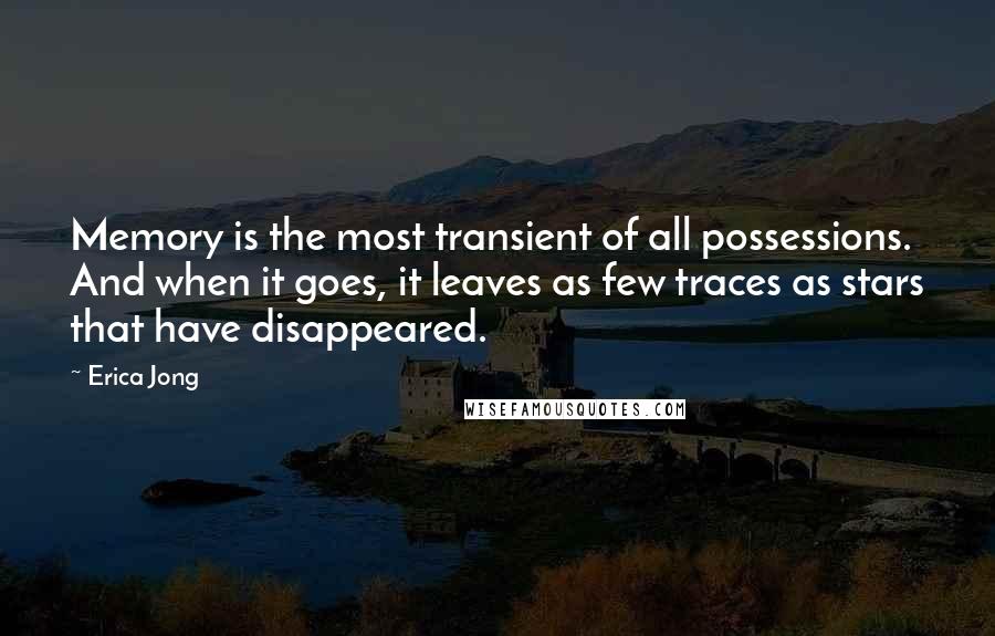 Erica Jong Quotes: Memory is the most transient of all possessions. And when it goes, it leaves as few traces as stars that have disappeared.