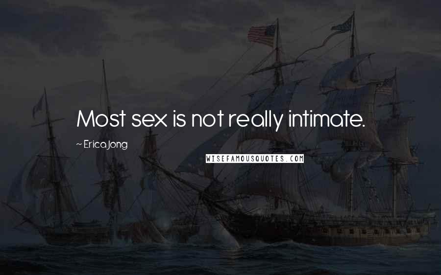 Erica Jong Quotes: Most sex is not really intimate.