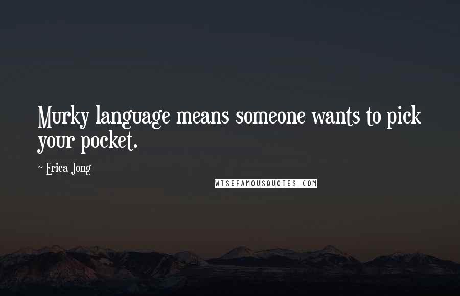 Erica Jong Quotes: Murky language means someone wants to pick your pocket.