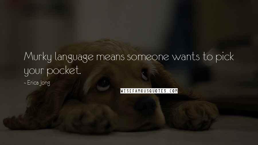 Erica Jong Quotes: Murky language means someone wants to pick your pocket.