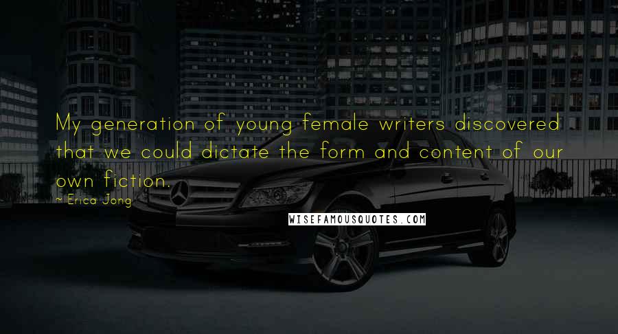 Erica Jong Quotes: My generation of young female writers discovered that we could dictate the form and content of our own fiction.