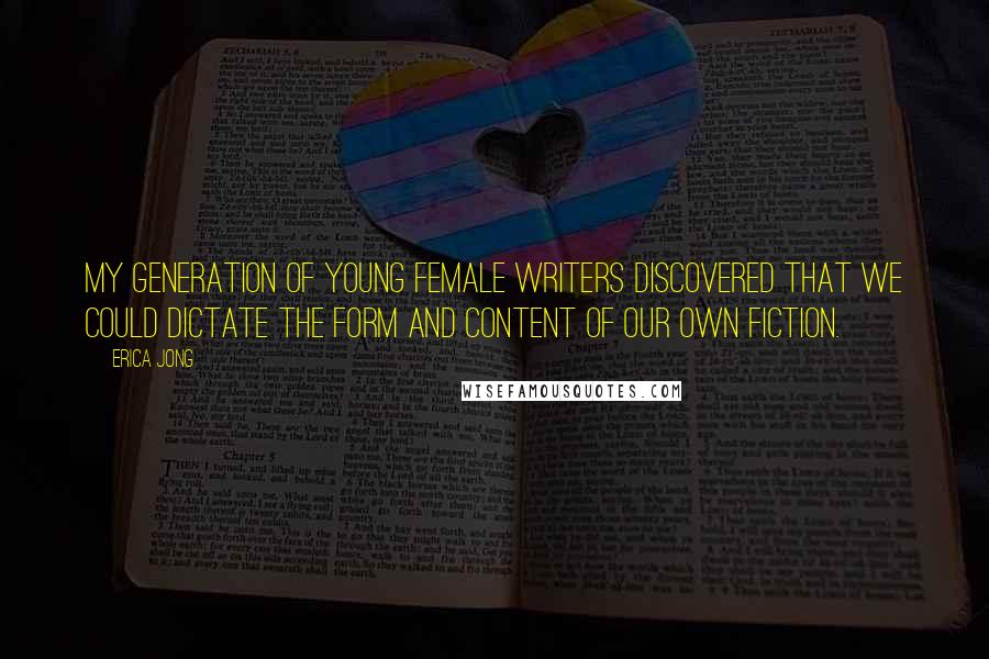 Erica Jong Quotes: My generation of young female writers discovered that we could dictate the form and content of our own fiction.