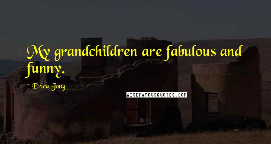 Erica Jong Quotes: My grandchildren are fabulous and funny.