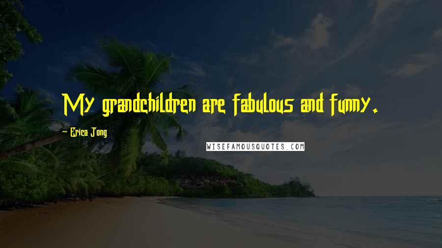 Erica Jong Quotes: My grandchildren are fabulous and funny.
