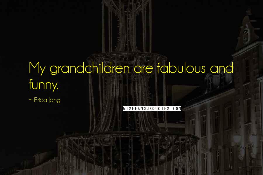 Erica Jong Quotes: My grandchildren are fabulous and funny.