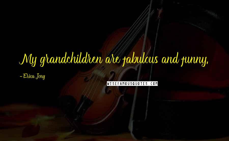 Erica Jong Quotes: My grandchildren are fabulous and funny.