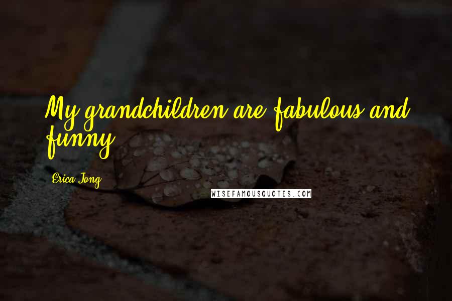 Erica Jong Quotes: My grandchildren are fabulous and funny.