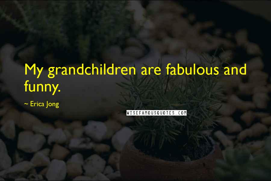 Erica Jong Quotes: My grandchildren are fabulous and funny.