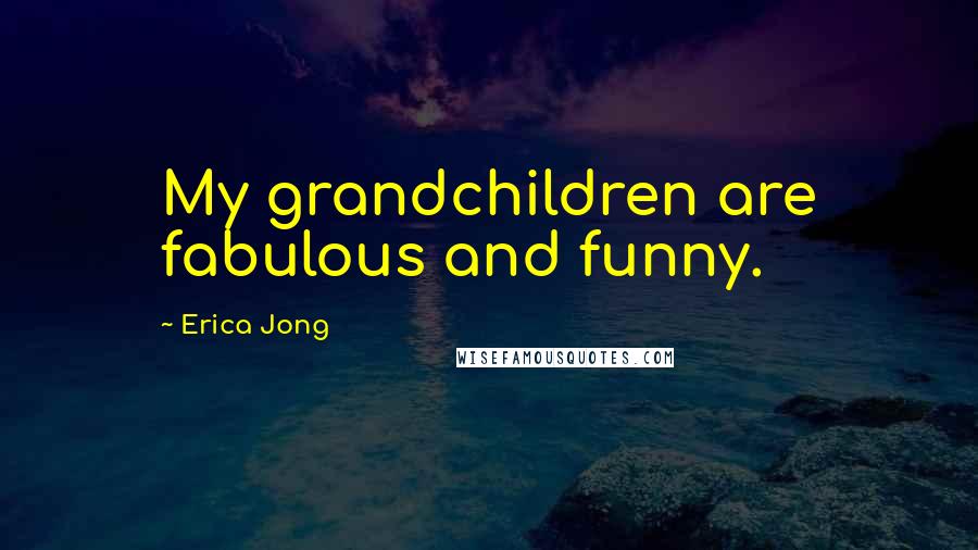 Erica Jong Quotes: My grandchildren are fabulous and funny.