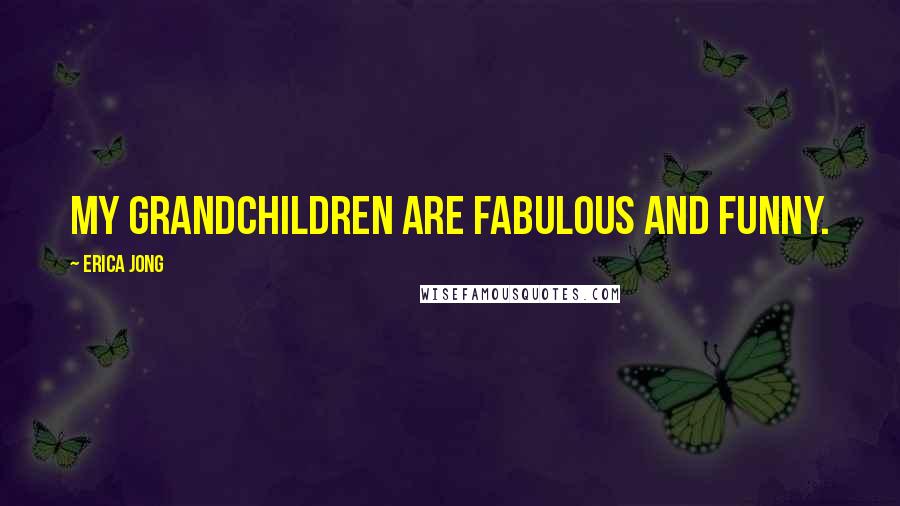 Erica Jong Quotes: My grandchildren are fabulous and funny.