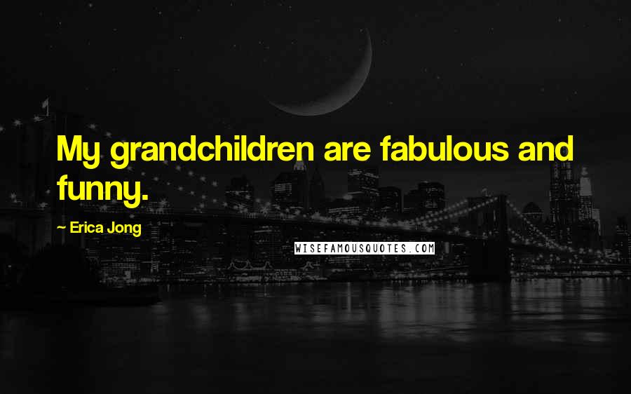 Erica Jong Quotes: My grandchildren are fabulous and funny.