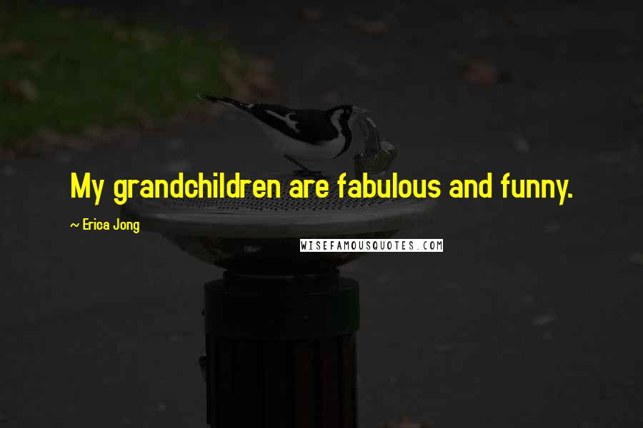 Erica Jong Quotes: My grandchildren are fabulous and funny.