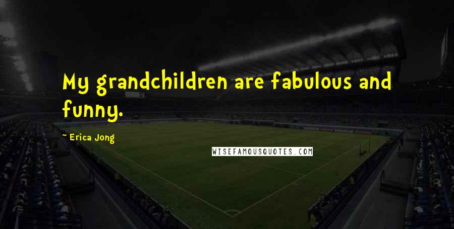 Erica Jong Quotes: My grandchildren are fabulous and funny.