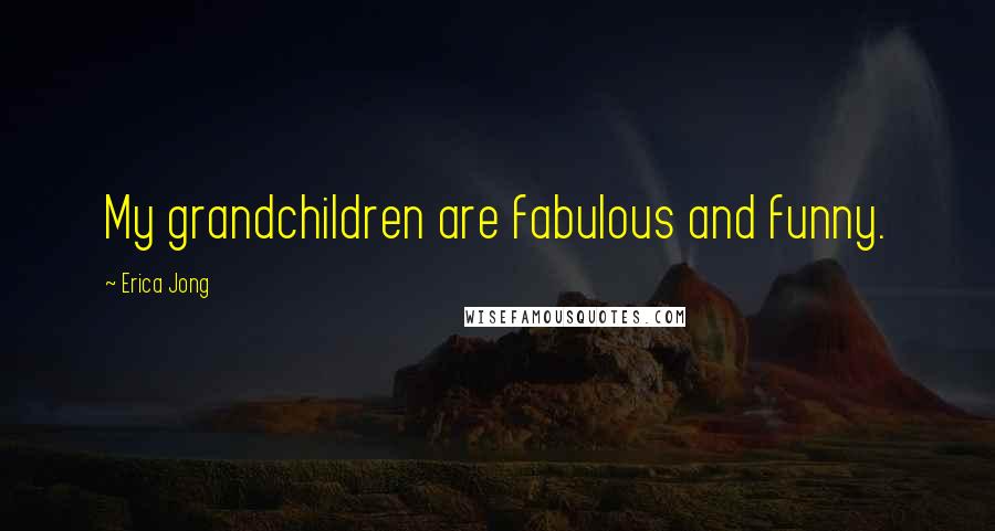 Erica Jong Quotes: My grandchildren are fabulous and funny.