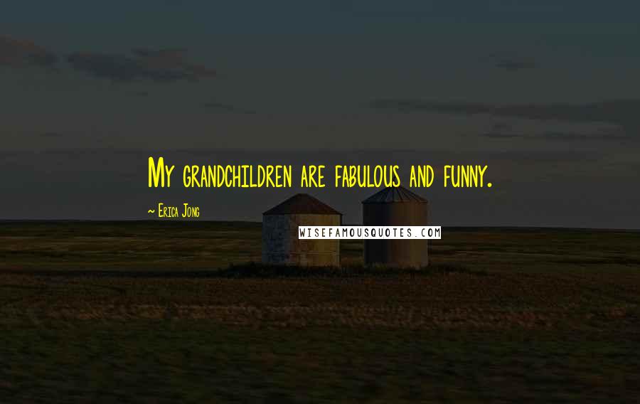 Erica Jong Quotes: My grandchildren are fabulous and funny.