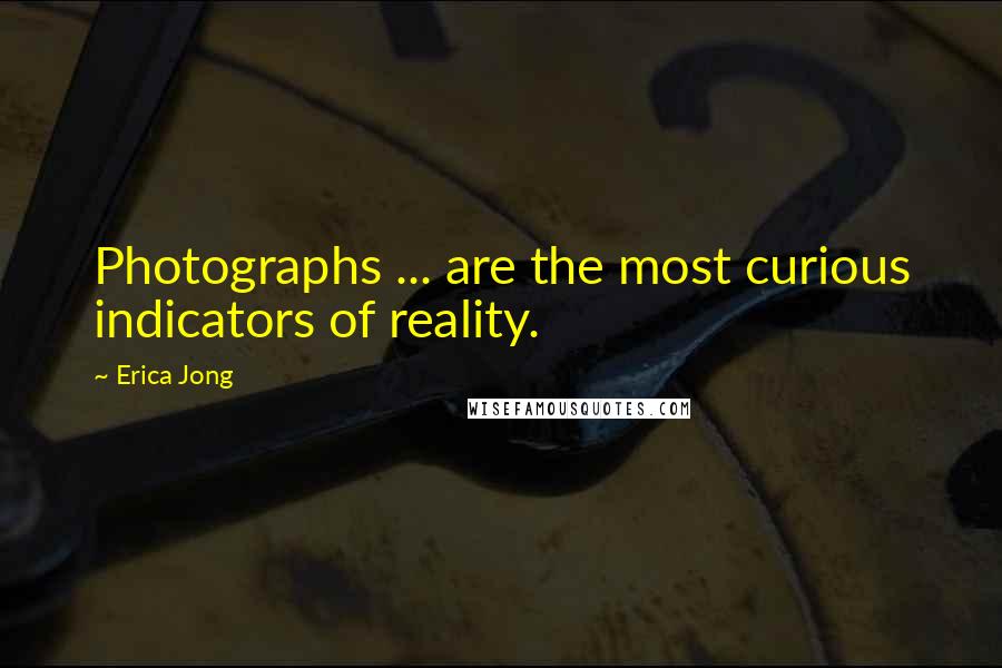 Erica Jong Quotes: Photographs ... are the most curious indicators of reality.