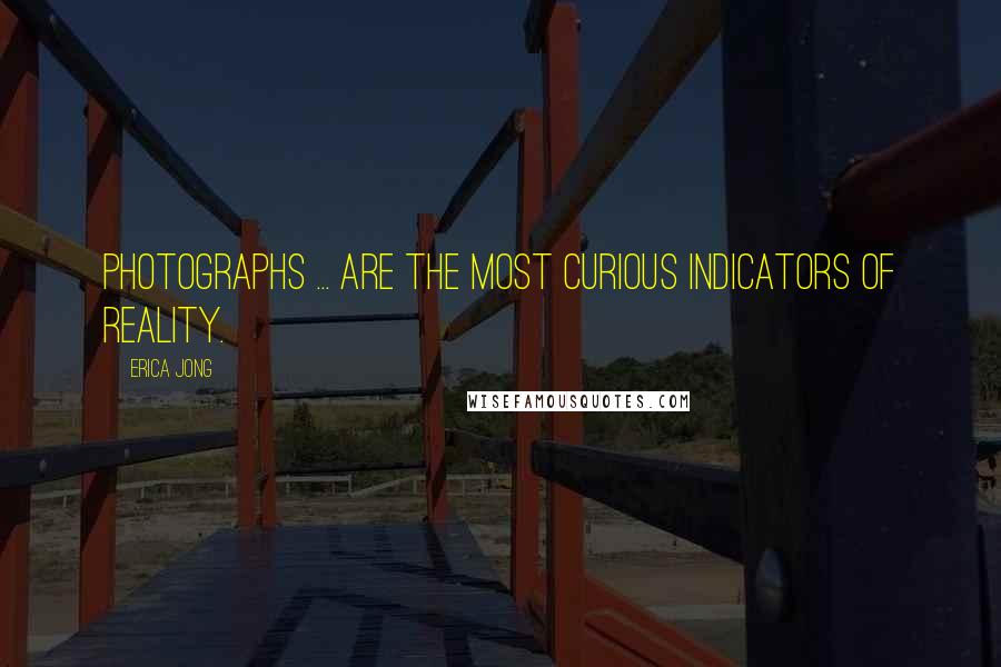 Erica Jong Quotes: Photographs ... are the most curious indicators of reality.