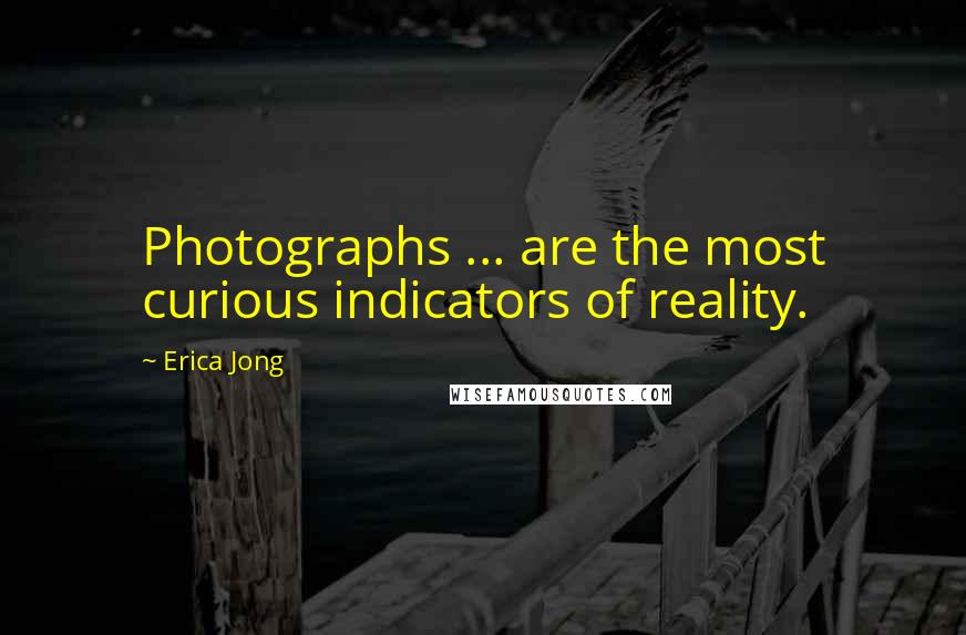 Erica Jong Quotes: Photographs ... are the most curious indicators of reality.