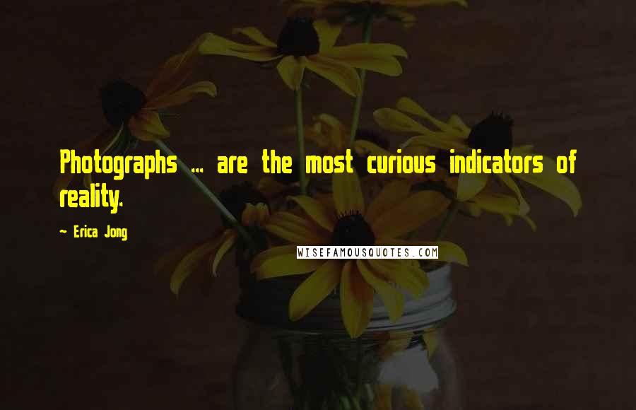 Erica Jong Quotes: Photographs ... are the most curious indicators of reality.