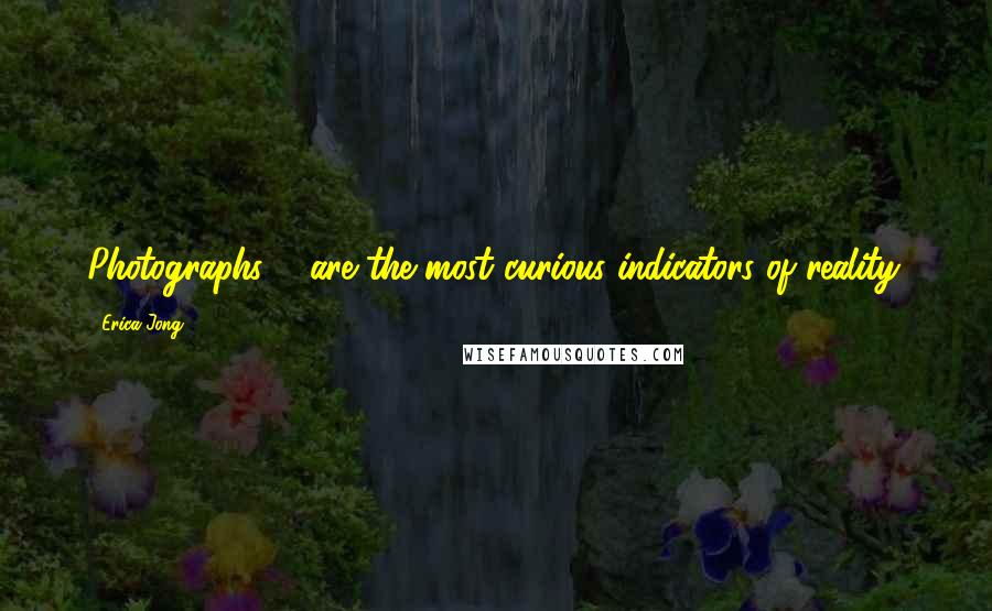 Erica Jong Quotes: Photographs ... are the most curious indicators of reality.