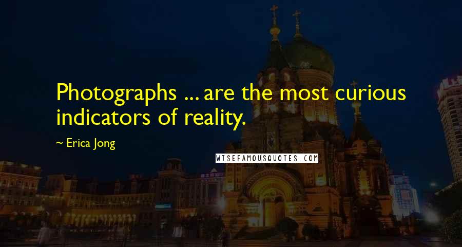 Erica Jong Quotes: Photographs ... are the most curious indicators of reality.