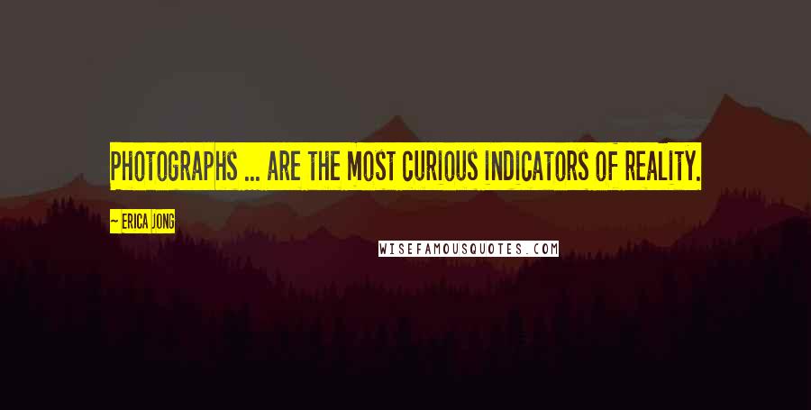 Erica Jong Quotes: Photographs ... are the most curious indicators of reality.