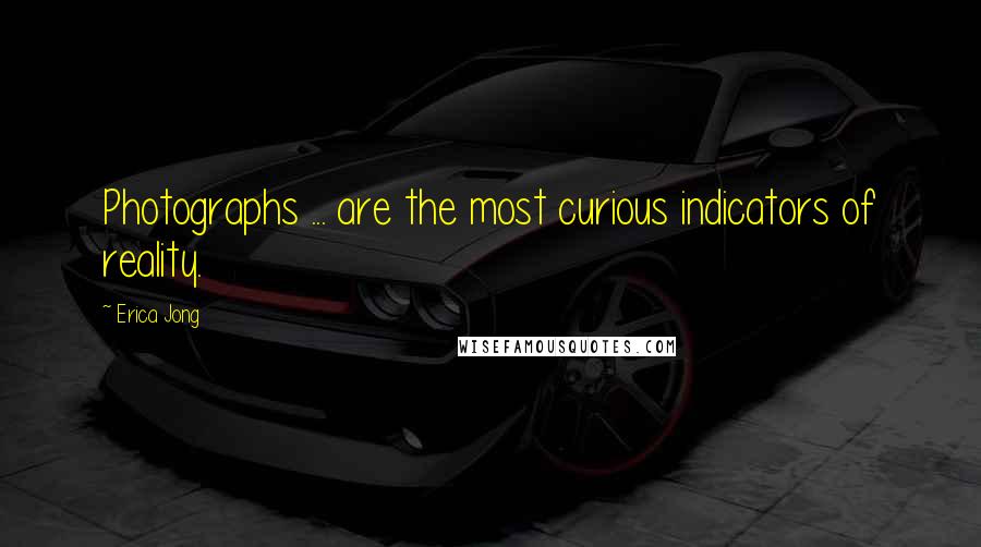 Erica Jong Quotes: Photographs ... are the most curious indicators of reality.