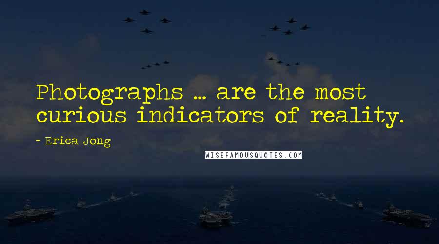 Erica Jong Quotes: Photographs ... are the most curious indicators of reality.