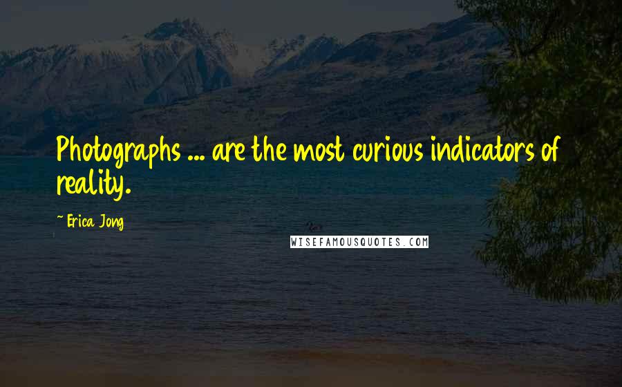 Erica Jong Quotes: Photographs ... are the most curious indicators of reality.